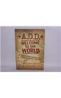 A.D.D. Welcome to Our World