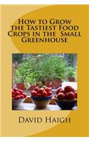 How to Grow the Tastiest Food Crops in the Small Greenhouse