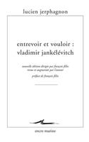 Entrevoir Et Vouloir: Vladimir Jankelevitch