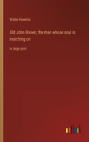 Old John Brown, the man whose soul is marching on