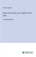 Gyges und sein Ring; Eine Tragödie in fünf Akten: in Großdruckschrift