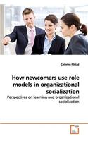 How newcomers use role models in organizational socialization