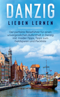 Danzig lieben lernen: Der perfekte Reiseführer für einen unvergesslichen Aufenthalt in Danzig inkl. Insider-Tipps, Tipps zum Geldsparen und Packliste