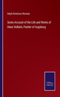 Some Account of the Life and Works of Hans Holbein, Painter of Augsburg