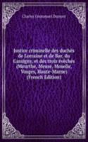 Justice criminelle des duches de Lorraine et de Bar, du Gassigny, et des trois eveches (Meurthe, Meuse, Moselle, Vosges, Haute-Marne) (French Edition)