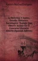 La Reforma Y Juarez; Estudio Historico-Sociologico: Trabajo Que Obtuvo Accesit En El Concurso Literario Abierto (Spanish Edition)