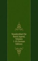 Neujahrsblatt Fur Basels Jugend, Volumes 1-10 (German Edition)