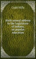 Sixth annual address to the Legislature of Indiana, on popular education