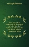 Flora Lusatica, Oder, Verzeichniss Und Beschreibung Der in Der Ober- Und Niederlausitz Wildwachsenden Und Haufig Cultivirten Pflanzen (Latin Edition)