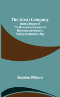 Great Company; Being a History of the Honourable Company of Merchants-Adventurers Trading into Hudson's Bay