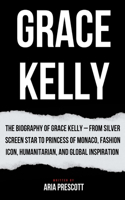 Grace Kelly: The Biography of Grace Kelly - From Silver Screen Star to Princess of Monaco, Fashion Icon, Humanitarian, and Global Inspiration(Biographies of the Greatest Actors and Entertainers)