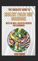 The Absolute Guide To Healthy Paleo Diet Cookbook With 40 Well-Selected Recipes For Beginners
