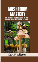 Mushroom Mastery: The Ultimate Beginners Guide on How to Grow Magic Mushrooms At Home
