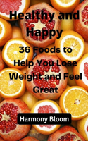 Healthy and Happy: 36 Foods to Help You Lose Weight and Feel Great