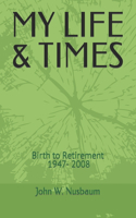 My Life & Times: Birth to Retirement, 1947- 2008