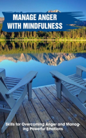 Manage Anger With Mindfulness Skills For Overcoming Anger And Managing Powerful Emotions: Overcoming Anger And Irritability