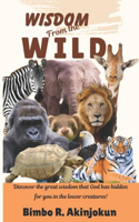 Wisdom from the Wild: Discover the great wisdom that God has hidden for you in the lower creatures!