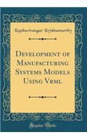 Development of Manufacturing Systems Models Using VRML (Classic Reprint)