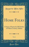 Home Folks, Vol. 1: A Series of Stories by Old Settlers of Fulton Country, Indiana (Classic Reprint)
