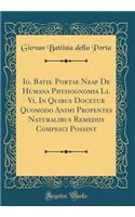 Io. Batis. Portae Neap de Humana Physiognomia Li. VI. in Quibus Docetur Quomodo Animi Propentes Naturalibus Remediis Compesci Possint (Classic Reprint)