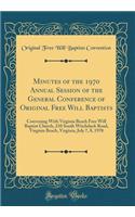 Minutes of the 1970 Annual Session of the General Conference of Original Free Will Baptists: Convening with Virginia Beach Free Will Baptist Church, 210 South Witchduck Road, Virginia Beach, Virginia, July 7, 8, 1970 (Classic Reprint)