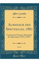 Almanach des Spectacles, 1881, Vol. 8: Continuant l'Ancien Almanach des Spectacles (1752 à 1815) (Classic Reprint)