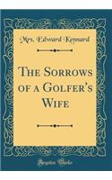 The Sorrows of a Golfer's Wife (Classic Reprint)