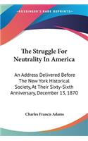 Struggle For Neutrality In America: An Address Delivered Before The New York Historical Society, At Their Sixty-Sixth Anniversary, December 13, 1870