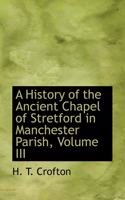 A History of the Ancient Chapel of Stretford in Manchester Parish, Volume III