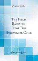 The Field Radiated from Two Horizontal Coils (Classic Reprint)