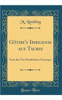 Göthe's Iphigenie auf Tauris: Nach den Vier Überlieferten Fassungen (Classic Reprint)