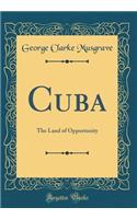 Cuba: The Land of Opportunity (Classic Reprint): The Land of Opportunity (Classic Reprint)