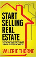 Start Selling Real Estate: The Empowering, Street-Smart Survival Guide for New Agents