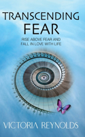 Transcending Fear: Rise Above Fear and Fall in Love With Life