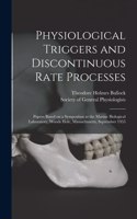 Physiological Triggers and Discontinuous Rate Processes; Papers Based on a Symposium at the Marine Biological Laboratory, Woods Hole, Massachusetts, September 1955