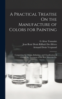 Practical Treatise On the Manufacture of Colors for Painting