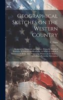 Geographical Sketches on the Western Country: Designed for Emigrants and Settlers; Being the Result of Extensive Researches and Remarks; to Which is Added, a Summary of all the Most Interesting 