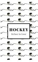 Hockey Refuse to Lose: Blank Journal and Hockey Notebook, Lined Pages, For Work or Home, To Do List, Fanbook, Planning, Strategy and Skills, Coach and Training, Stick and 