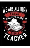 We Are All Born Equal Some Step Up And Become A Teacher