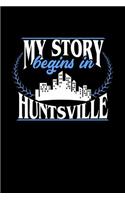 My Story Begins in Huntsville: 6x9 inches blank notebook, 120 Pages, Composition Book and Journal, perfect gift idea for everyone born in Huntsville