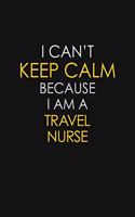I Can't Keep Calm Because I Am A Travel Nurse