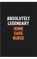 Absolutely Legendary home care nurse: Inspirational life quote blank lined Notebook 6x9 matte finish