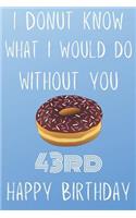 I Donut Know What I Would Do Without You Happy 43rd Happy Birthday