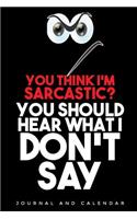 You Think I'm Sarcastic? You Should Hear What I Don't Say: Blank Lined Journal with Calendar for