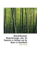 Deutsch-Russissche Wechselwirkungen, Oder, Die Deutschen in Russland Und Die Russen in Deutschland