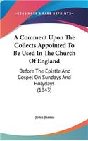 A Comment Upon the Collects Appointed to Be Used in the Church of England: Before the Epistle and Gospel on Sundays and Holydays (1843)