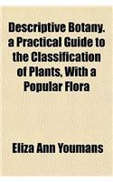 Descriptive Botany. a Practical Guide to the Classification of Plants, with a Popular Flora: (English)