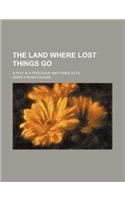 The Land Where Lost Things Go; A Play in a Prologue and Three Acts