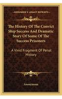 The History Of The Convict Ship Success And Dramatic Story Of Some Of The Success Prisoners: A Vivid Fragment Of Penal History(English)