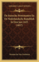 De Fransche Protestanten En De Nederlandsche Republiek In Den Jare 1625 (1857)